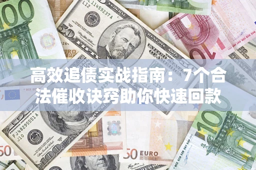 武汉高效追债实战指南：7个合法催收诀窍助你快速回款