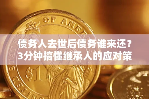 武汉债务人去世后债务谁来还？3分钟搞懂继承人的应对策略