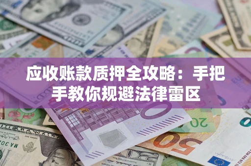 武汉应收账款质押全攻略：手把手教你规避法律雷区