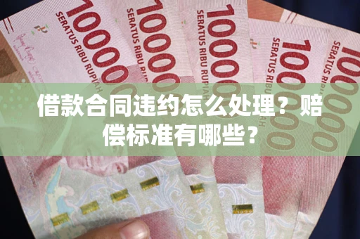 武汉借款合同违约怎么处理？赔偿标准有哪些？