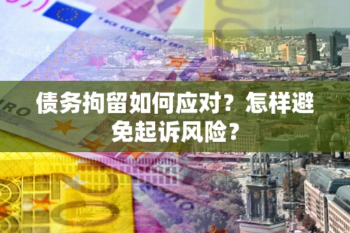 武汉债务拘留如何应对？怎样避免起诉风险？