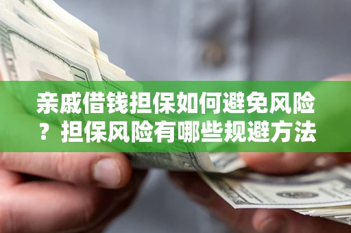 武汉亲戚借钱担保如何避免风险？担保风险有哪些规避方法？