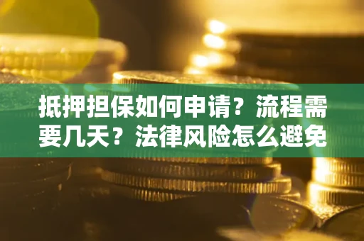 武汉抵押担保如何申请？流程需要几天？法律风险怎么避免？避坑指南