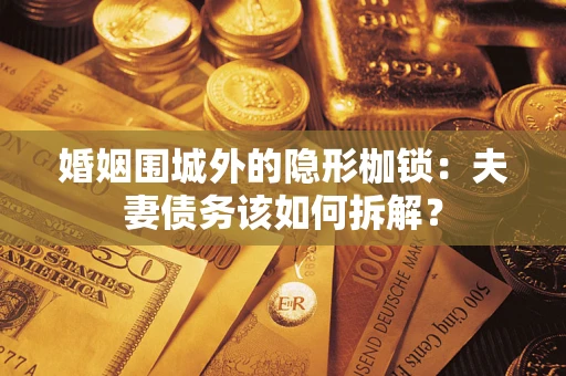 武汉婚姻围城外的隐形枷锁：夫妻债务该如何拆解？