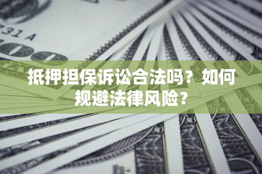 武汉抵押担保诉讼合法吗？如何规避法律风险？