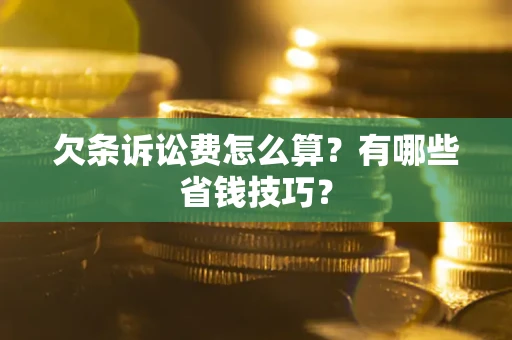 武汉欠条诉讼费怎么算？有哪些省钱技巧？
