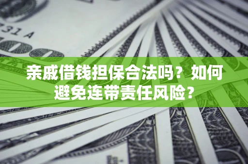 武汉亲戚借钱担保合法吗？如何避免连带责任风险？