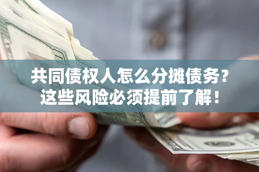武汉共同债权人怎么分摊债务？这些风险必须提前了解！