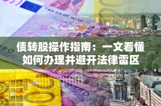 武汉债转股操作指南：一文看懂如何办理并避开法律雷区