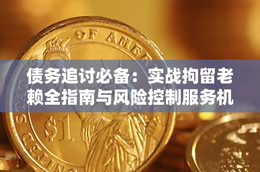 武汉债务追讨必备：实战拘留老赖全指南与风险控制服务机构推荐