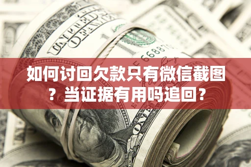 武汉如何讨回欠款只有微信截图？当证据有用吗追回？