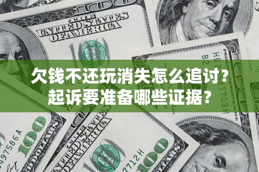 武汉欠钱不还玩消失怎么追讨？起诉要准备哪些证据？