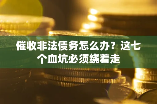 武汉催收非法债务怎么办？这七个血坑必须绕着走
