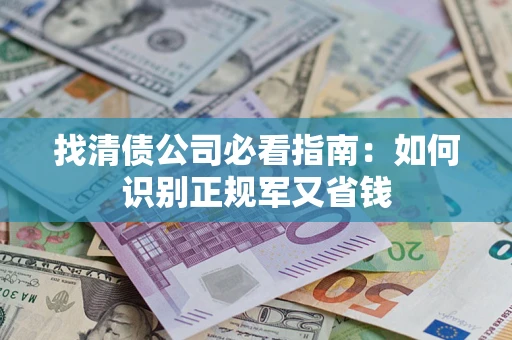 武汉找清债公司必看指南：如何识别正规军又省钱