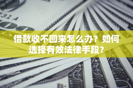 武汉借款收不回来怎么办？如何选择有效法律手段？