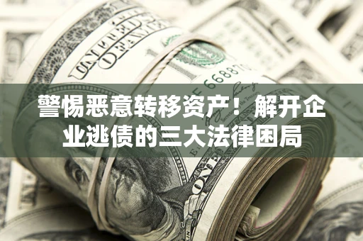 武汉警惕恶意转移资产！解开企业逃债的三大法律困局