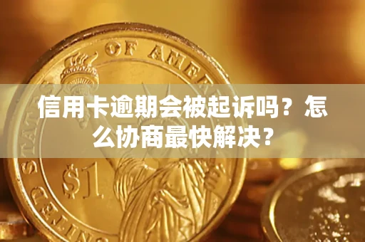 武汉信用卡逾期会被起诉吗？怎么协商最快解决？