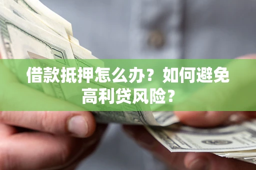 武汉借款抵押怎么办？如何避免高利贷风险？