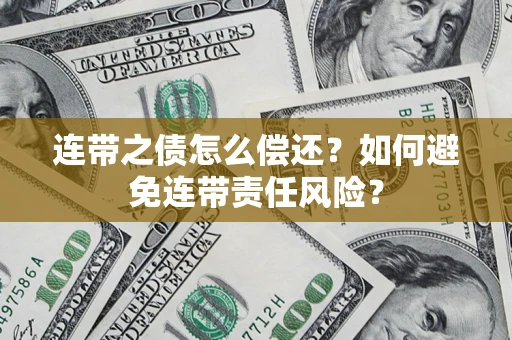 武汉连带之债怎么偿还？如何避免连带责任风险？