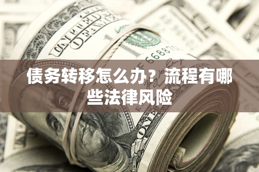武汉债务转移怎么办？流程有哪些法律风险
