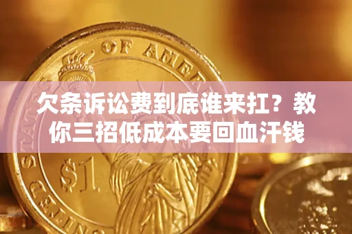 武汉欠条诉讼费到底谁来扛？教你三招低成本要回血汗钱