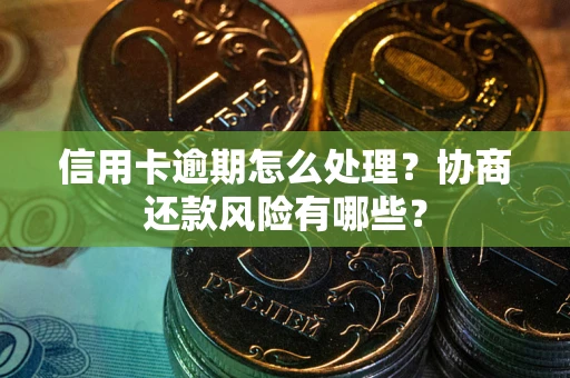 武汉信用卡逾期怎么处理？协商还款风险有哪些？